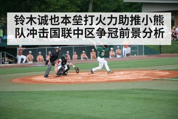 铃木诚也本垒打火力助推小熊队冲击国联中区争冠前景分析