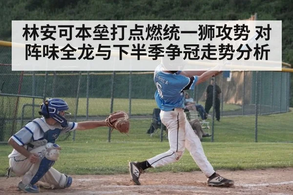 林安可本垒打点燃统一狮攻势 对阵味全龙与下半季争冠走势分析