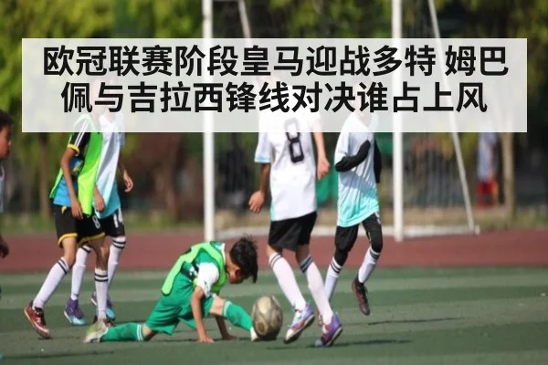 欧冠联赛阶段皇马迎战多特 姆巴佩与吉拉西锋线对决谁占上风