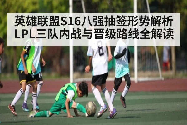 英雄联盟S16八强抽签形势解析 LPL三队内战与晋级路线全解读